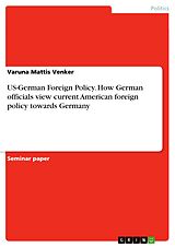 eBook (pdf) US-German Foreign Policy. How German officials view current American foreign policy towards Germany de Varuna Mattis Venker