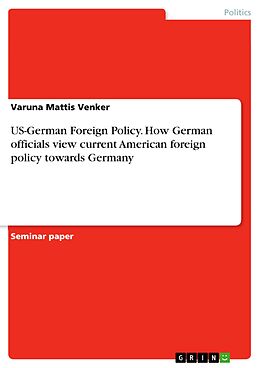 eBook (pdf) US-German Foreign Policy. How German officials view current American foreign policy towards Germany de Varuna Mattis Venker