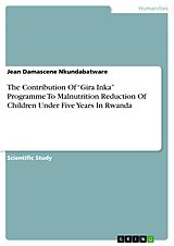 eBook (pdf) The Contribution Of "Gira Inka" Programme To Malnutrition Reduction Of Children Under Five Years In Rwanda de Jean Damascene Nkundabatware