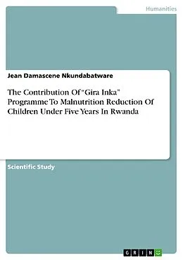 E-Book (pdf) The Contribution Of "Gira Inka" Programme To Malnutrition Reduction Of Children Under Five Years In Rwanda von Jean Damascene Nkundabatware