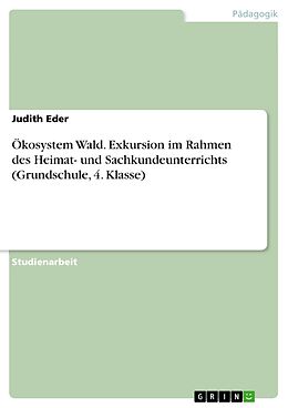 E-Book (pdf) Ökosystem Wald. Exkursion im Rahmen des Heimat- und Sachkundeunterrichts (Grundschule, 4. Klasse) von Judith Eder