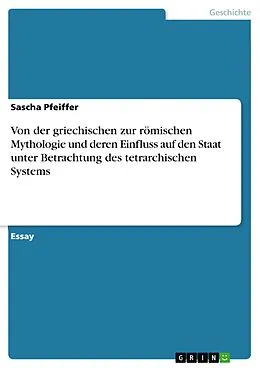 E-Book (pdf) Von der griechischen zur römischen Mythologie und deren Einfluss auf den Staat unter Betrachtung des tetrarchischen Systems von Sascha Pfeiffer