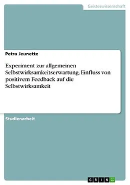 E-Book (pdf) Experiment zur allgemeinen Selbstwirksamkeitserwartung. Einfluss von positivem Feedback auf die Selbstwirksamkeit von Petra Jeunette