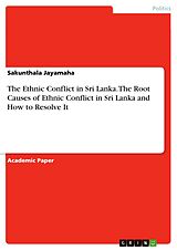 eBook (pdf) The Ethnic Conflict in Sri Lanka. The Root Causes of Ethnic Conflict in Sri Lanka and How to Resolve It de Sakunthala Jayamaha