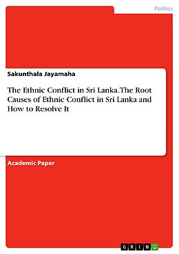 eBook (pdf) The Ethnic Conflict in Sri Lanka. The Root Causes of Ethnic Conflict in Sri Lanka and How to Resolve It de Sakunthala Jayamaha