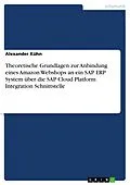 E-Book (pdf) Theoretische Grundlagen zur Anbindung eines Amazon Webshops an ein SAP ERP System über die SAP Cloud Platform Integration Schnittstelle von Alexander Kühn