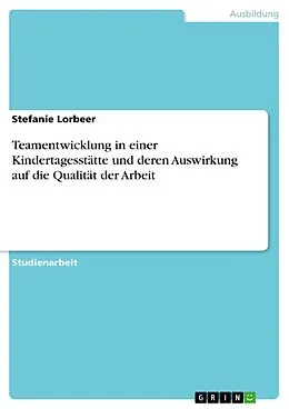 E-Book (pdf) Teamentwicklung in einer Kindertagesstätte und deren Auswirkung auf die Qualität der Arbeit von Stefanie Lorbeer