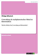 E-Book (pdf) Coworking als stadtplanerisches Mittel in Kleinstädten von Philipp Mihatsch