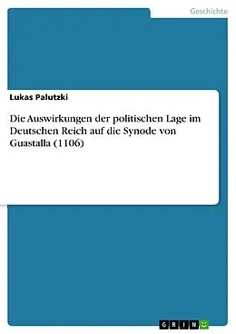 E-Book (pdf) Die Auswirkungen der politischen Lage im Deutschen Reich auf die Synode von Guastalla (1106) von Lukas Palutzki