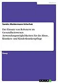 E-Book (pdf) Der Einsatz von Robotern im Gesundheitswesen. Anwendungsmöglichkeiten für die Alten-, Kranken- und Kinderkrankenpflege von Sandra Waldermann-Scherhak