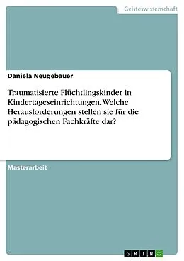 E-Book (epub) Traumatisierte Flüchtlingskinder in Kindertageseinrichtungen. Welche Herausforderungen stellen sie für die pädagogischen Fachkräfte dar? von Daniela Neugebauer