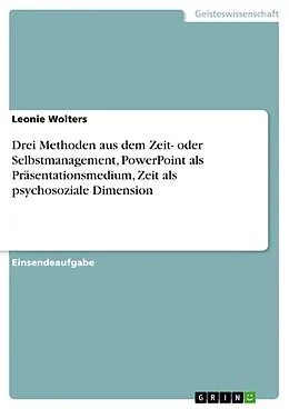 E-Book (pdf) Drei Methoden aus dem Zeit- oder Selbstmanagement, PowerPoint als Präsentationsmedium, Zeit als psychosoziale Dimension von Leonie Wolters