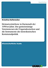 E-Book (pdf) Heimatvertriebene in Darmstadt der 1950-er Jahre. Das gemeinnützige Vereinswesen der Ungarndeutschen und die Instrumente der demokratischen Kommunalpolitik von Krisztina Kaltenecker