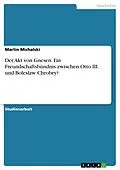 E-Book (pdf) Der Akt von Gnesen. Ein Freundschaftsbündnis zwischen Otto III. und Boleslaw Chrobry? von Martin Michalski