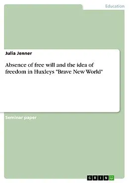 E-Book (pdf) Absence of free will and the idea of freedom in Huxleys "Brave New World" von Julia Jenner