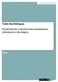 E-Book (pdf) El patrimonio cultural como fundamento identitario e ideológico von Yulier Díaz Rodríguez, Jose Armando Rosabal Rodríguez, Alicia de La Caridad Martínez Tena
