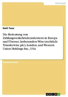 E-Book (epub) Die Bedeutung von Zahlungsverkehrsdienstleistern in Europa und Übersee. Insbesondere Wise (rechtlich: Transferwise plc), London, und Western Union Holdings Inc., USA von Halil Tunc