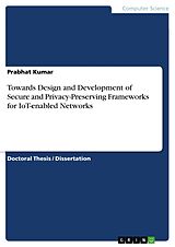 eBook (pdf) Towards Design and Development of Secure and Privacy-Preserving Frameworks for IoT-enabled Networks de Prabhat Kumar
