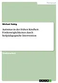 E-Book (pdf) Autismus in der frühen Kindheit. Fördermöglichkeiten durch heilpädagogische Intervention von Michael Hubig