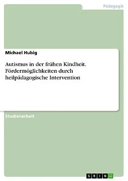 E-Book (pdf) Autismus in der frühen Kindheit. Fördermöglichkeiten durch heilpädagogische Intervention von Michael Hubig
