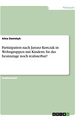 E-Book (pdf) Partizipation nach Janusz Korczak in Wohngruppen mit Kindern. Ist das heutzutage noch realisierbar? von Alina Danielzyk