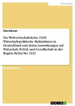 E-Book (pdf) Die Weltwirtschaftskrise 1929. Wirtschaftspolitische Maßnahmen in Deutschland und deren Auswirkungen auf Wirtschaft, Politik und Gesellschaft in der Region Berlin bis 1933 von Tim Körner