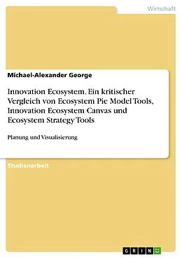 E-Book (epub) Innovation Ecosystem. Ein kritischer Vergleich von Ecosystem Pie Model Tools, Innovation Ecosystem Canvas und Ecosystem Strategy Tools von Michael-Alexander George