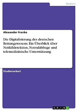 E-Book (pdf) Die Digitalisierung des deutschen Rettungswesens. Ein Überblick über Notfalldetektion, Notrufabfrage und telemedizinische Unterstützung von Alexander Franke
