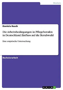 E-Book (pdf) Die Arbeitsbedingungen in Pflegeberufen in Deutschland. Einfluss auf die Berufswahl von Daniela Rasch