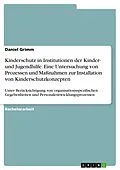 E-Book (pdf) Kinderschutz in Institutionen der Kinder- und Jugendhilfe. Eine Untersuchung von Prozessen und Maßnahmen zur Installation von Kinderschutzkonzepten von Daniel Grimm