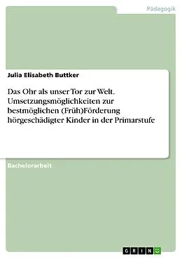 E-Book (pdf) Das Ohr als unser Tor zur Welt. Umsetzungsmöglichkeiten zur bestmöglichen (Früh)Förderung hörgeschädigter Kinder in der Primarstufe von Julia Elisabeth Buttker