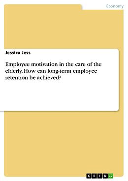 eBook (pdf) Employee motivation in the care of the elderly. How can long-term employee retention be achieved? de Jessica Jess