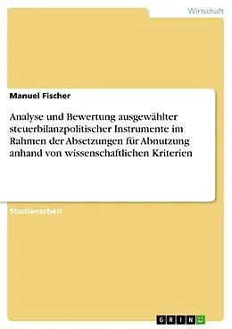 E-Book (pdf) Analyse und Bewertung ausgewählter steuerbilanzpolitischer Instrumente im Rahmen der Absetzungen für Abnutzung anhand von wissenschaftlichen Kriterien von Manuel Fischer