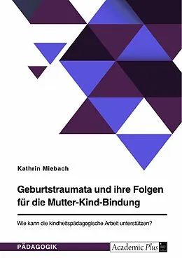 E-Book (pdf) Geburtstraumata und ihre Folgen für die Mutter-Kind-Bindung. Wie kann die kindheitspädagogische Arbeit unterstützen? von Kathrin Miebach