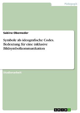 E-Book (pdf) Symbole als ideografische Codes. Bedeutung für eine inklusive Bildsymbolkommunikation von Sabine Oberneder