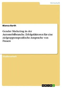 E-Book (pdf) Gender Marketing in der Automobilbranche. Erfolgsfaktoren für eine zielgruppenspezifische Ansprache von Frauen von Bianca Barth