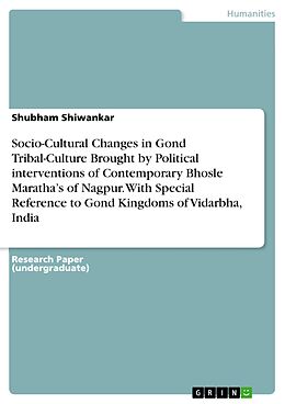 eBook (pdf) Socio-Cultural Changes in Gond Tribal-Culture Brought by Political interventions of Contemporary Bhosle Maratha's of Nagpur. With Special Reference to Gond Kingdoms of Vidarbha, India de Shubham Shiwankar