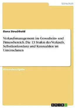 E-Book (pdf) Verkaufsmanagement im Gesunheits- und Fitnessbereich. Die 13 Stufen des Verkaufs, Selbstkonkordanz und Kennzahlen im Unternehmen von Dana Struchhold