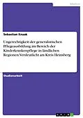 E-Book (pdf) Ungerechtigkeit der generalistischen Pflegeausbildung im Bereich der Kinderkrankenpflege in ländlichen Regionen. Verdeutlicht am Kreis Heinsberg von Sebastian Knaak