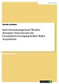 E-Book (pdf) Innovationsmanagement. Werden disruptive Innovationen die Gesundheitsversorgung heilen? Killer Acquisitions von Sarah Lechner