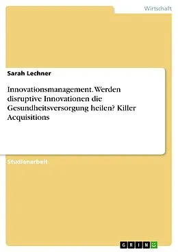 E-Book (pdf) Innovationsmanagement. Werden disruptive Innovationen die Gesundheitsversorgung heilen? Killer Acquisitions von Sarah Lechner