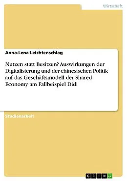 E-Book (pdf) Nutzen statt Besitzen? Auswirkungen der Digitalisierung und der chinesischen Politik auf das Geschäftsmodell der Shared Economy am Fallbeispiel Didi von Anna-Lena Leichtenschlag