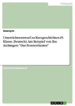 E-Book (pdf) Unterrichtsentwurf zu Kurzgeschichten (9. Klasse, Deutsch). Am Beispiel von Ilse Aichingers "Das Fenstertheater" von Anonym