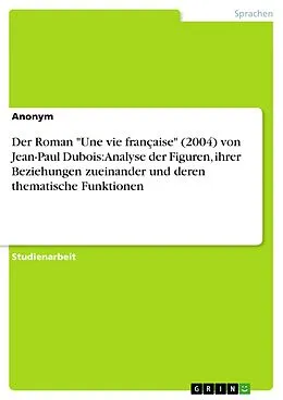 E-Book (pdf) Der Roman "Une vie française" (2004) von Jean-Paul Dubois: Analyse der Figuren, ihrer Beziehungen zueinander und deren thematische Funktionen von Anonym