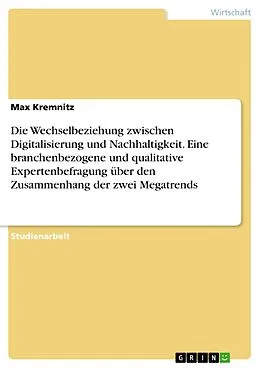 E-Book (pdf) Die Wechselbeziehung zwischen Digitalisierung und Nachhaltigkeit. Eine branchenbezogene und qualitative Expertenbefragung über den Zusammenhang der zwei Megatrends von Max Kremnitz