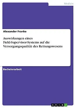 E-Book (pdf) Auswirkungen eines Field-Supervisor-Systems auf die Versorgungsqualität des Rettungswesens von Alexander Franke