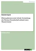 E-Book (epub) Philosophieren in der Schule. Vermittlung des Themas Freundschaft anhand eines Theaterstücks von Dominik Speck