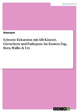 E-Book (pdf) Schweiz Exkursion mit Alb-Käserei, Gletschern und Furkapass. Im Kanton Zug, Bern, Wallis & Uri von Anonym