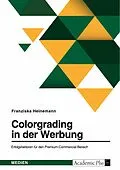 E-Book (epub) Colorgrading in der Werbung. Erfolgsfaktoren für den Premium-Commercial-Bereich von Franziska Heinemann