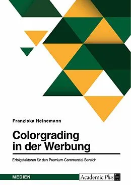 E-Book (epub) Colorgrading in der Werbung. Erfolgsfaktoren für den Premium-Commercial-Bereich von Franziska Heinemann